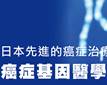 日本先進的癌症治療方法—— 癌症基因醫學